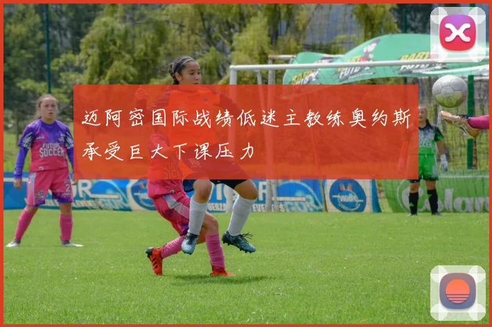 迈阿密国际战绩低迷主教练奥约斯承受巨大下课压力