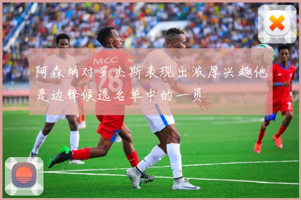 阿森纳对罗杰斯表现出浓厚兴趣他是边锋候选名单中的一员