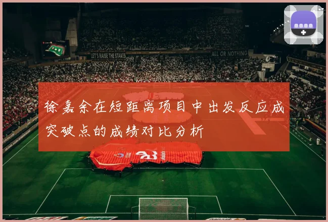 徐嘉余在短距离项目中出发反应成突破点的成绩对比分析